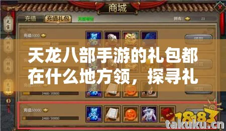 天龙八部手游的礼包都在什么地方领,探寻礼包领取秘径与玩法历程天龙私服 天龙八部手游的礼包都在什么地方领,探寻礼包领取秘径与玩法历程天龙私服