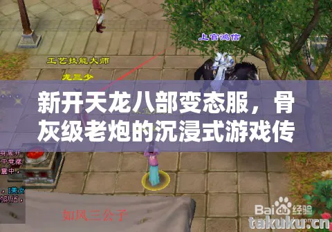 新开天龙八部变态服，骨灰级老炮的沉浸式游戏传奇天龙八部私服