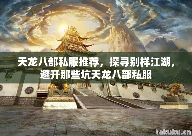 天龙八部私服推荐，探寻别样江湖，避开那些坑天龙八部私服