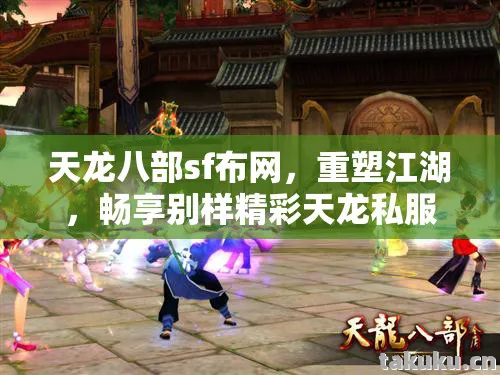 天龙八部sf布网,重塑江湖,畅享别样精彩天龙私服 天龙八部sf布网,重塑江湖,畅享别样精彩天龙私服
