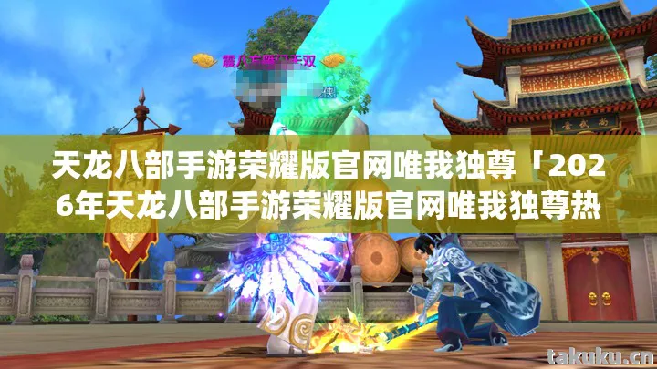 2026年天龙八部手游荣耀版官网唯我独尊热度榜图片