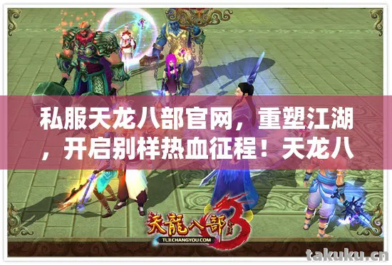 私服天龙八部官网,重塑江湖,开启别样热血征程!天龙八部私服 私服天龙八部官网,重塑江湖,开启别样热血征程!天龙八部私服