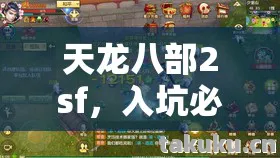天龙八部2sf，入坑必知的那些坑与野路子天龙八部私服