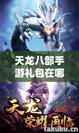 天龙八部手游礼包在哪里领取？十年情怀寻青春回忆，实测认证超全指南！天龙八部私服