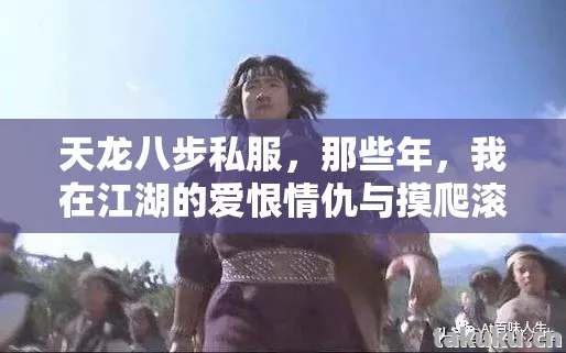 天龙八步私服,那些年,我在江湖的爱恨情仇与摸爬滚打天龙八部私服 天龙八步私服,那些年,我在江湖的爱恨情仇与摸爬滚打天龙八部私服