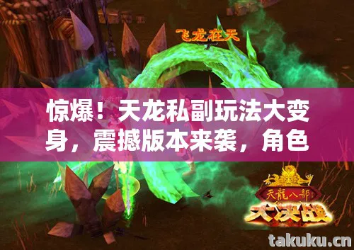 惊爆!天龙私副玩法大变身,震撼版本来袭,角色塑造超炫!天龙私服 惊爆!天龙私副玩法大变身,震撼版本来袭,角色塑造超炫!天龙私服
