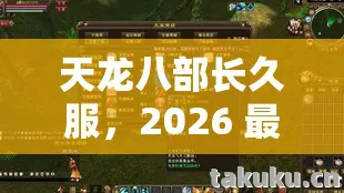 天龙八部长久服,2026 最新玩法揭秘与避坑指南天龙八部私服 天龙八部长久服,2026 最新玩法揭秘与避坑指南天龙八部私服
