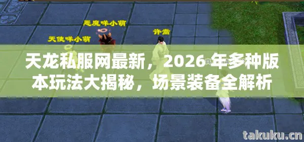 天龙私服网最新，2026 年多种版本玩法大揭秘，场景装备全解析！天龙八部私服