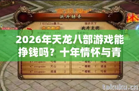 2026年天龙八部游戏能挣钱吗？十年情怀与青春回忆的实测认证！天龙八部私服