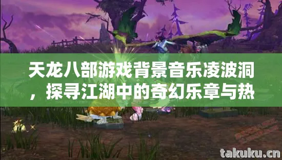 天龙八部游戏背景音乐凌波洞，探寻江湖中的奇幻乐章与热血冒险天龙八部私服