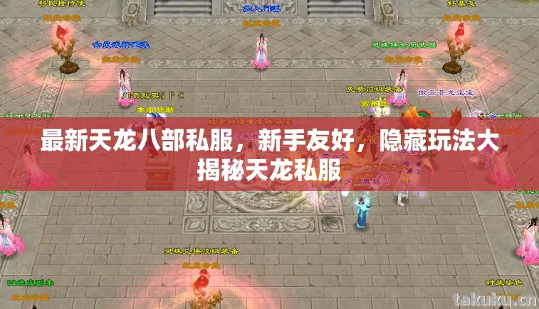 最新天龙八部私服，新手友好，隐藏玩法大揭秘天龙私服