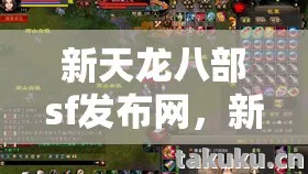 新天龙八部sf发布网，新手畅玩秘籍与隐藏玩法大揭秘天龙八部私服