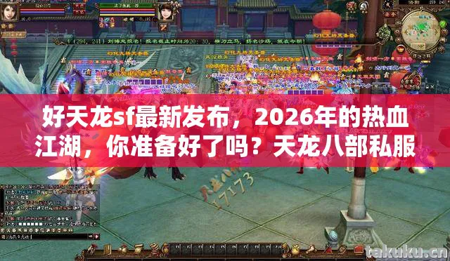好天龙sf最新发布，2026年的热血江湖，你准备好了吗？天龙八部私服
