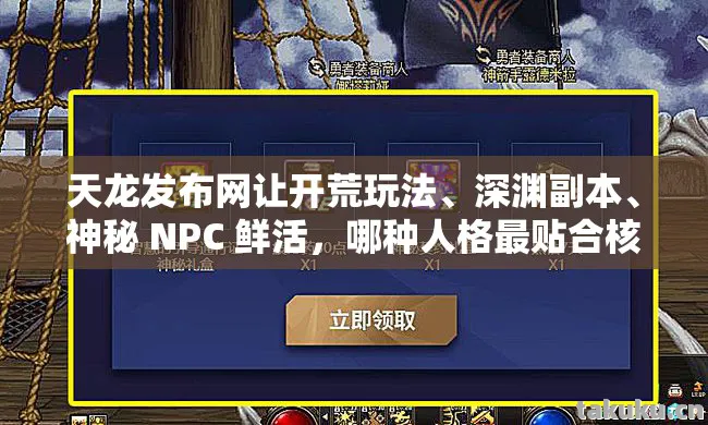 天龙发布网让开荒玩法、深渊副本、神秘 NPC 鲜活，哪种人格最贴合核心调性？天龙私服