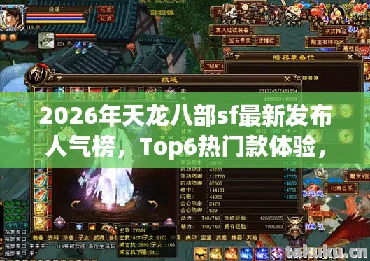 2026年天龙八部sf最新发布人气榜，Top6热门款体验，躲开95%入门陷阱天龙八部私服