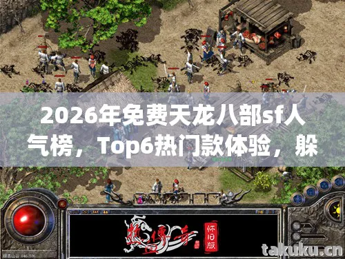 2026年免费天龙八部sf人气榜,Top6热门款体验,躲开95%入门陷阱天龙私服 2026年免费天龙八部sf人气榜,Top6热门款体验,躲开95%入门陷阱天龙私服