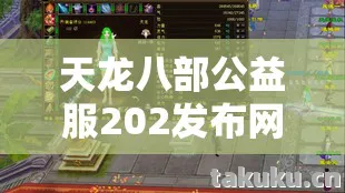 天龙八部公益服202发布网sf刚开一秒,踏入江湖的奇幻冒险之旅天龙私服 天龙八部公益服202发布网sf刚开一秒,踏入江湖的奇幻冒险之旅天龙私服