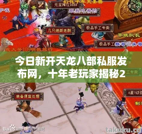 今日新开天龙八部私服发布网,十年老玩家揭秘2026年私服圈最新玩法天龙八部私服 今日新开天龙八部私服发布网,十年老玩家揭秘2026年私服圈最新玩法天龙八部私服