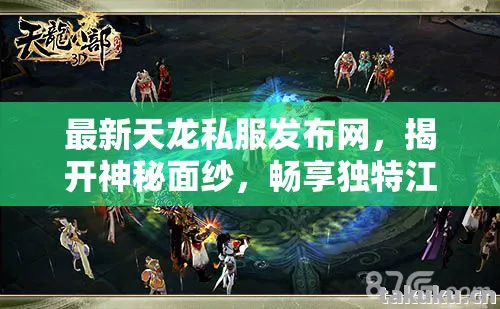 最新天龙私服发布网，揭开神秘面纱，畅享独特江湖天龙私服