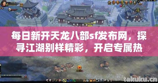每日新开天龙八部sf发布网,探寻江湖别样精彩,开启专属热血征程天龙八部私服 每日新开天龙八部sf发布网,探寻江湖别样精彩,开启专属热血征程天龙八部私服