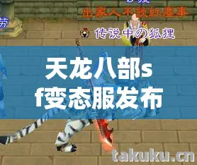 天龙八部sf变态服发布网,那些炫酷技能、萌宠坐骑与鲜活人格的奇妙碰撞天龙八部私服 天龙八部sf变态服发布网,那些炫酷技能、萌宠坐骑与鲜活人格的奇妙碰撞天龙八部私服