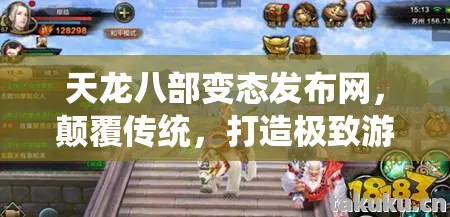 天龙八部变态发布网,颠覆传统,打造极致游戏体验天龙私服 天龙八部变态发布网,颠覆传统,打造极致游戏体验天龙私服