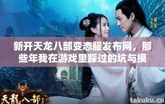 新开天龙八部变态服发布网,那些年我在游戏里踩过的坑与摸出的野路子天龙八部私服 新开天龙八部变态服发布网,那些年我在游戏里踩过的坑与摸出的野路子天龙八部私服