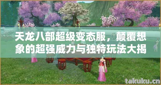 天龙八部超级变态服，颠覆想象的超强威力与独特玩法大揭秘天龙私服