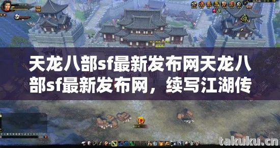 天龙八部sf最新发布网天龙八部sf最新发布网，续写江湖传奇的别样天地天龙八部私服