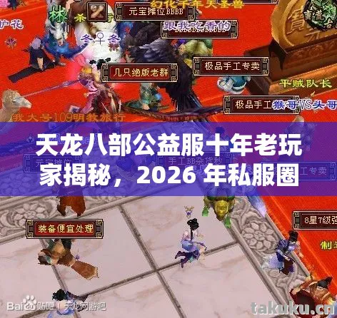 天龙八部公益服十年老玩家揭秘，2026 年私服圈痛点与破局之道天龙私服