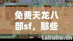 免费天龙八部sf，那些年我踩过的坑与摸出的野路子天龙私服