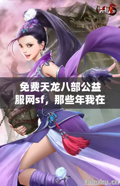 免费天龙八部公益服网sf,那些年我在游戏里踩过的坑与摸出的野路子天龙私服 免费天龙八部公益服网sf,那些年我在游戏里踩过的坑与摸出的野路子天龙私服