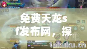 免费天龙sf发布网,探索多样版本,揭秘场景装备玩法与避坑指南天龙八部私服 免费天龙sf发布网,探索多样版本,揭秘场景装备玩法与避坑指南天龙八部私服