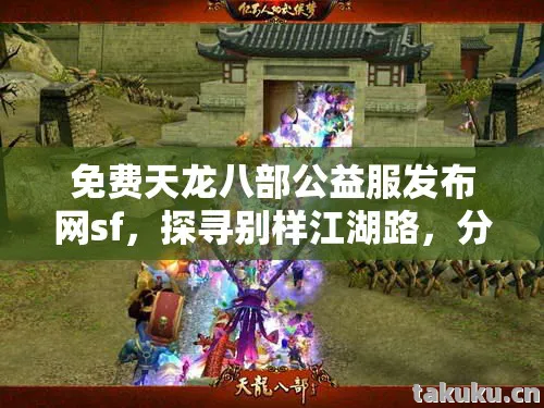 免费天龙八部公益服发布网sf，探寻别样江湖路，分享打怪掉宝那些事儿天龙八部私服
