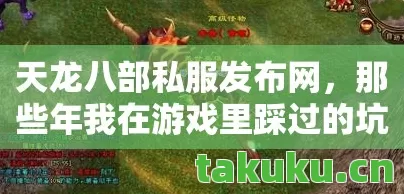 天龙八部私服发布网,那些年我在游戏里踩过的坑与摸出的野路子天龙八部私服 天龙八部私服发布网,那些年我在游戏里踩过的坑与摸出的野路子天龙八部私服