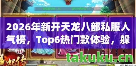 2026年新开天龙八部私服人气榜,Top6热门款体验,躲开95%入门陷阱天龙私服 2026年新开天龙八部私服人气榜,Top6热门款体验,躲开95%入门陷阱天龙私服