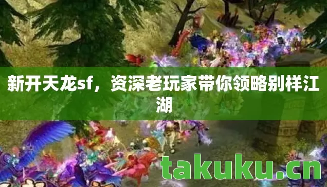 新开天龙sf,资深老玩家带你领略别样江湖 新开天龙sf,资深老玩家带你领略别样江湖