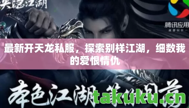 最新开天龙私服,探索别样江湖,细数我的爱恨情仇 最新开天龙私服,探索别样江湖,细数我的爱恨情仇