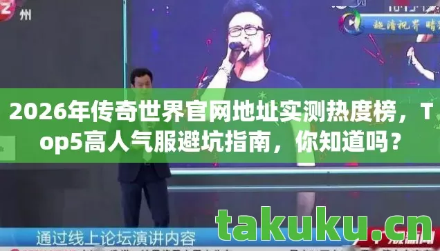 2026年传奇世界官网地址实测热度榜,Top5高人气服避坑指南,你知道吗? 2026年传奇世界官网地址实测热度榜,Top5高人气服避坑指南,你知道吗?
