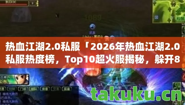 热血江湖2.0私服「2026年热血江湖2.0私服热度榜,Top10超火服揭秘,躲开80%入坑雷区」 热血江湖2.0私服「2026年热血江湖2.0私服热度榜,Top10超火服揭秘,躲开80%入坑雷区」