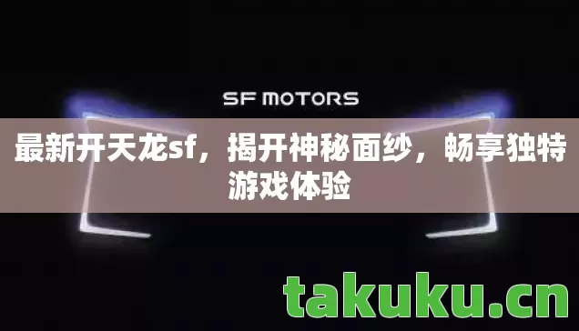 最新开天龙sf,揭开神秘面纱,畅享独特游戏体验 最新开天龙sf,揭开神秘面纱,畅享独特游戏体验