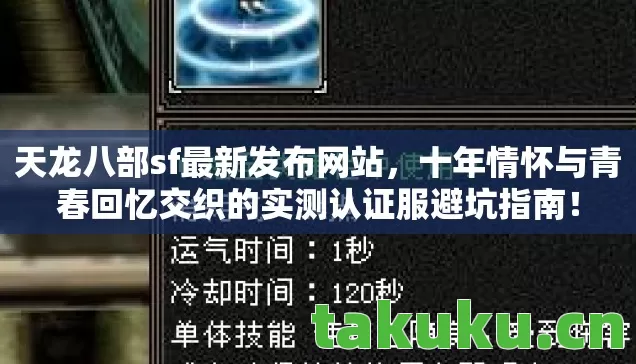 天龙八部sf最新发布网站，十年情怀与青春回忆交织的实测认证服避坑指南！