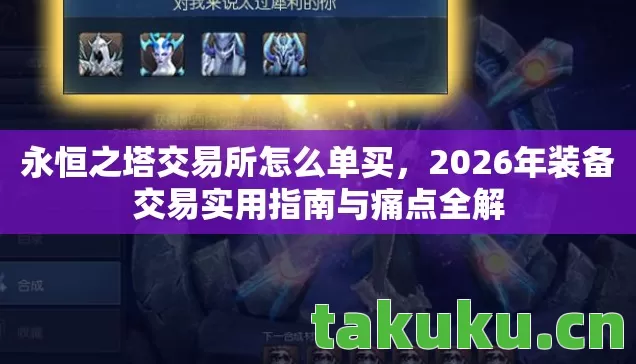 永恒之塔交易所怎么单买,2026年装备交易实用指南与痛点全解 永恒之塔交易所怎么单买,2026年装备交易实用指南与痛点全解