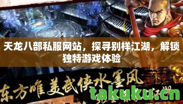 天龙八部私服网站,探寻别样江湖,解锁独特游戏体验 天龙八部私服网站,探寻别样江湖,解锁独特游戏体验