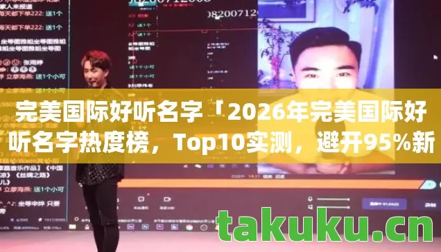 完美国际好听名字「2026年完美国际好听名字热度榜,Top10实测,避开95%新手雷区!」 完美国际好听名字「2026年完美国际好听名字热度榜,Top10实测,避开95%新手雷区!」