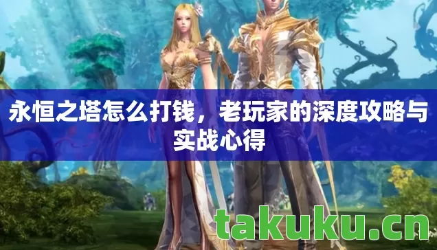 永恒之塔怎么打钱,老玩家的深度攻略与实战心得 永恒之塔怎么打钱,老玩家的深度攻略与实战心得