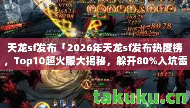 天龙sf发布「2026年天龙sf发布热度榜，Top10超火服大揭秘，躲开80%入坑雷区」