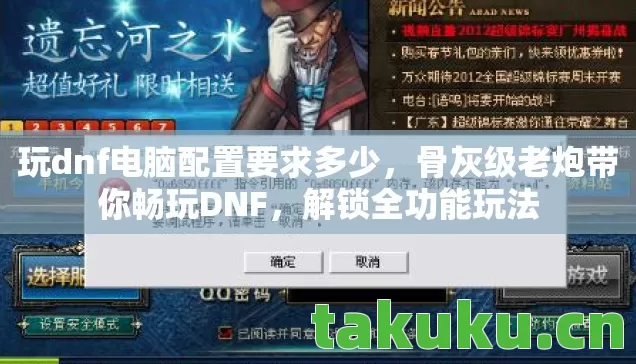 玩dnf电脑配置要求多少,骨灰级老炮带你畅玩DNF,解锁全功能玩法 玩dnf电脑配置要求多少,骨灰级老炮带你畅玩DNF,解锁全功能玩法