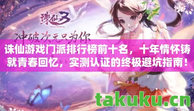 诛仙游戏门派排行榜前十名,十年情怀铸就青春回忆,实测认证的终极避坑指南! 诛仙游戏门派排行榜前十名,十年情怀铸就青春回忆,实测认证的终极避坑指南!