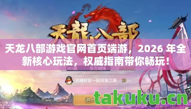 天龙八部游戏官网首页端游,2026 年全新核心玩法,权威指南带你畅玩! 天龙八部游戏官网首页端游,2026 年全新核心玩法,权威指南带你畅玩!